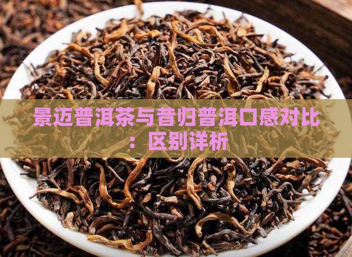 景迈普洱茶与昔归普洱口感对比：区别详析