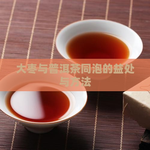 大枣与普洱茶同泡的益处与方法