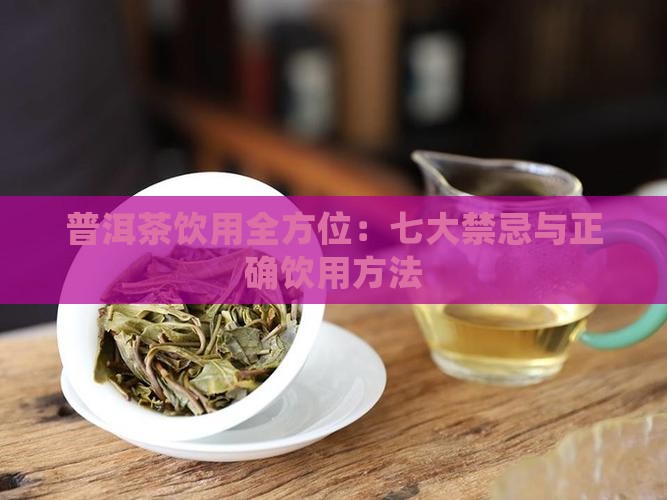 普洱茶饮用全方位：七大禁忌与正确饮用方法