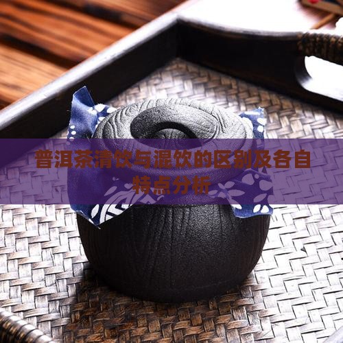 普洱茶清饮与混饮的区别及各自特点分析