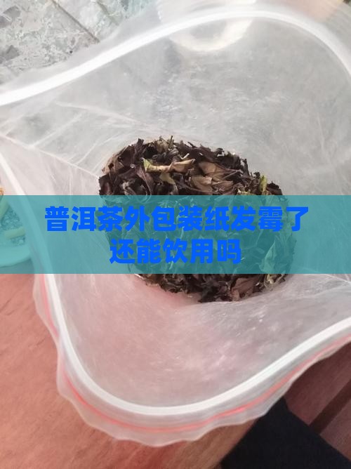 普洱茶外包装纸发霉了还能饮用吗
