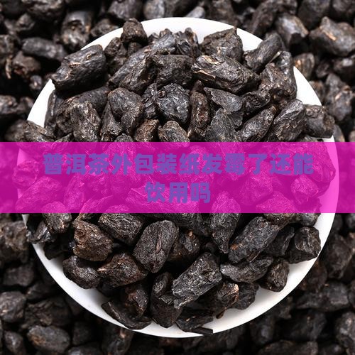 普洱茶外包装纸发霉了还能饮用吗