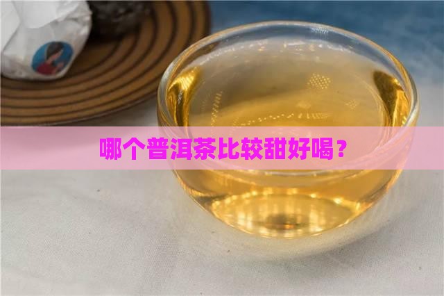 哪个普洱茶比较甜好喝？
