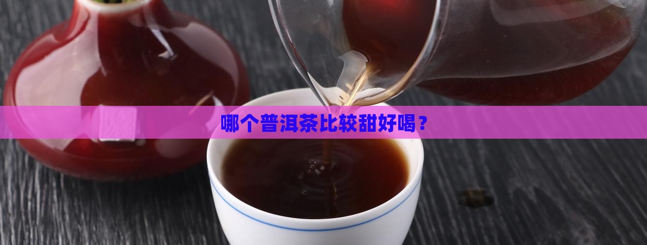 哪个普洱茶比较甜好喝？