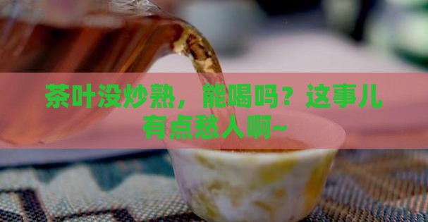 茶叶没炒熟可以喝吗