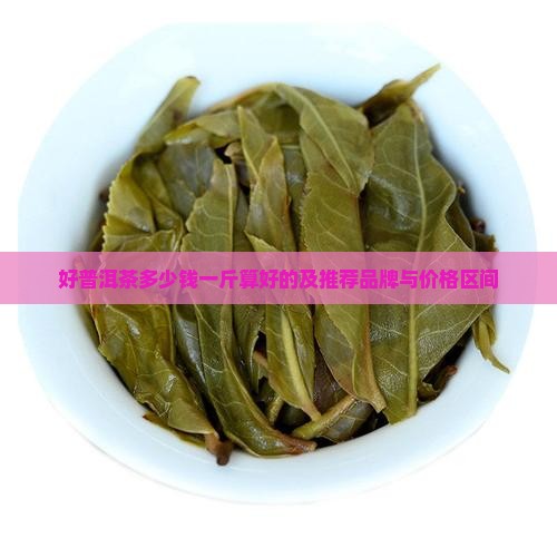 好普洱茶多少钱一斤算好的