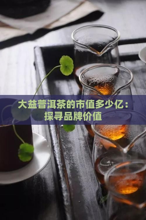 大益普洱茶的市值多少