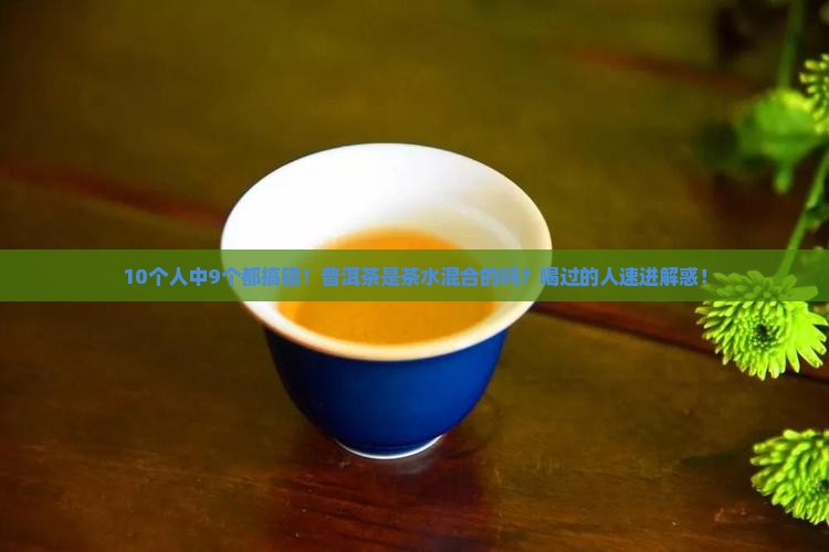 普洱茶是不是茶水混合的