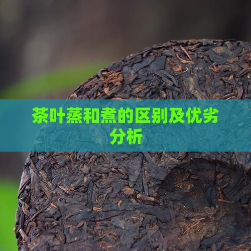 茶叶蒸和煮的区别