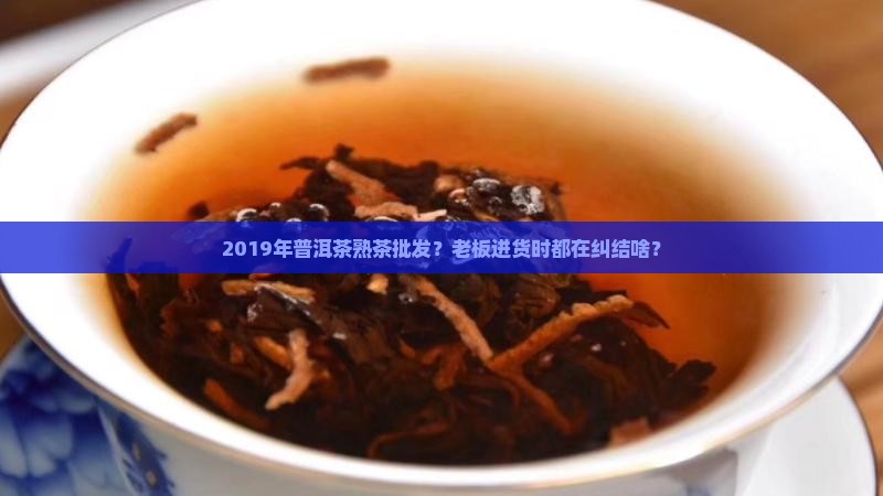 2019年普洱茶熟茶批发