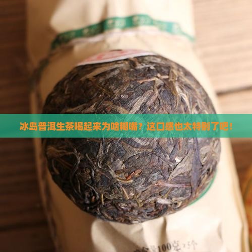 冰岛普洱生茶糊嘴 冰岛普洱生茶糊嘴