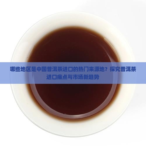 中国进口普洱茶的来源地有哪些 中国进口普洱茶的来源地有哪些