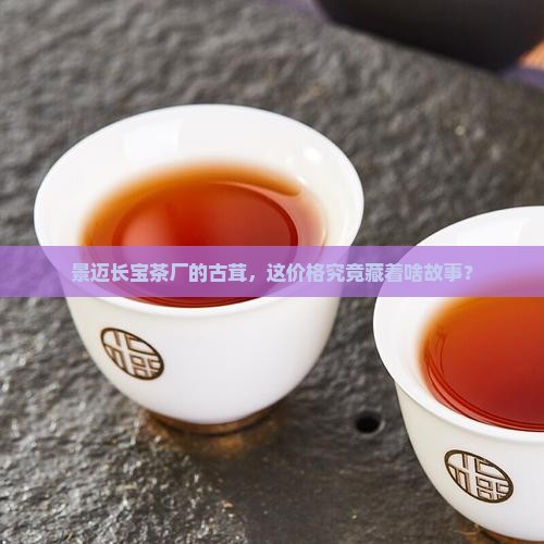 景迈长宝茶厂古茸价格 景迈长宝茶厂古茸价格