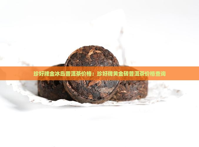 珍好牌金冰岛普洱茶价格