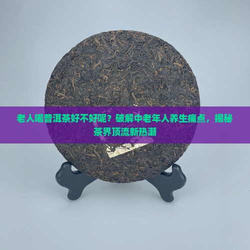 老人喝普洱茶好不好呢