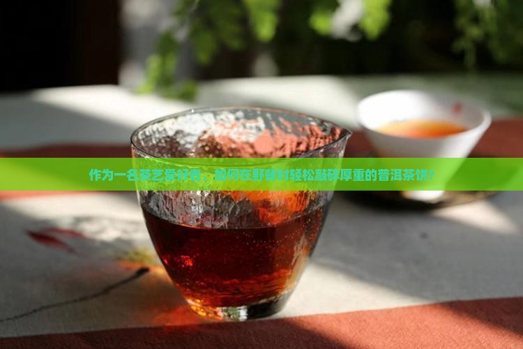 厚的普洱茶饼怎么敲