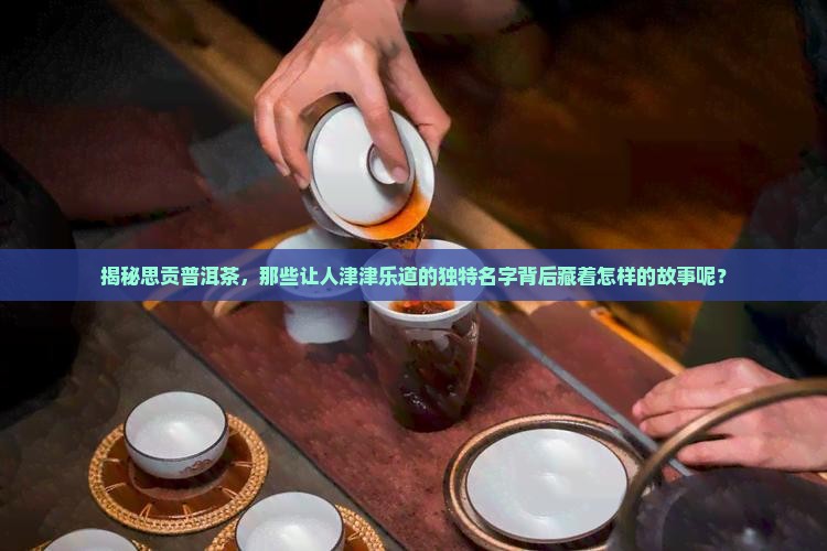 思贡普洱茶品牌有哪些名字