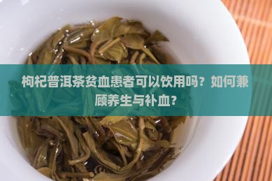 枸杞普洱茶贫血可以喝吗