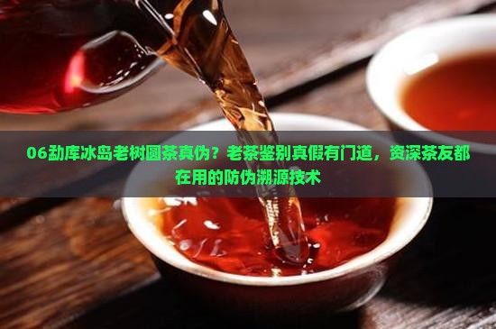 06勐库冰岛老树圆茶真伪