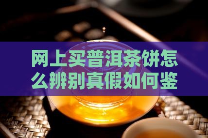 网上买普洱茶饼怎么分真假