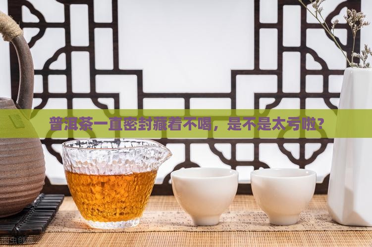 普洱茶一直密封好不好
