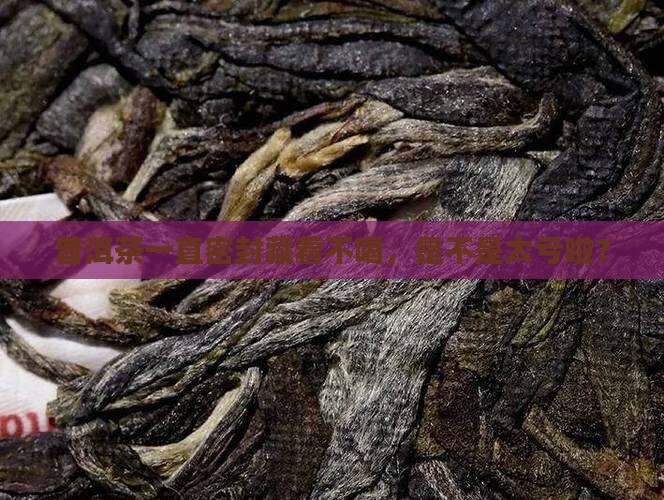 普洱茶一直密封好不好