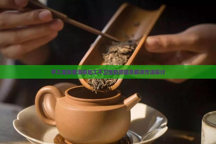 手工龙珠普洱茶加工不卫生