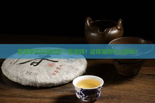 普洱茶可加红枣一起泡