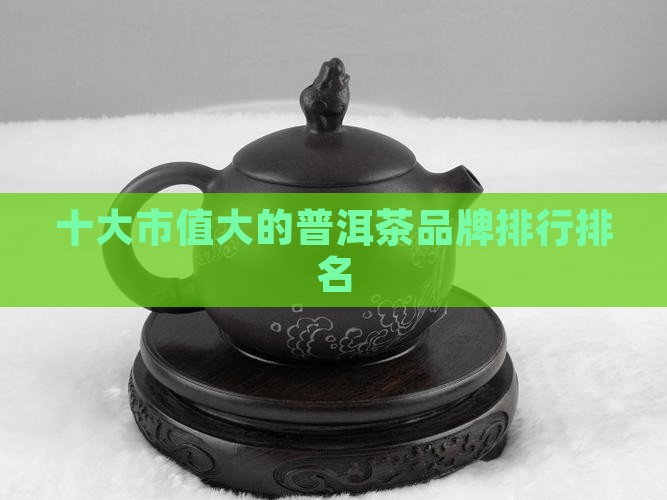 市值最大的普洱茶品牌排名
