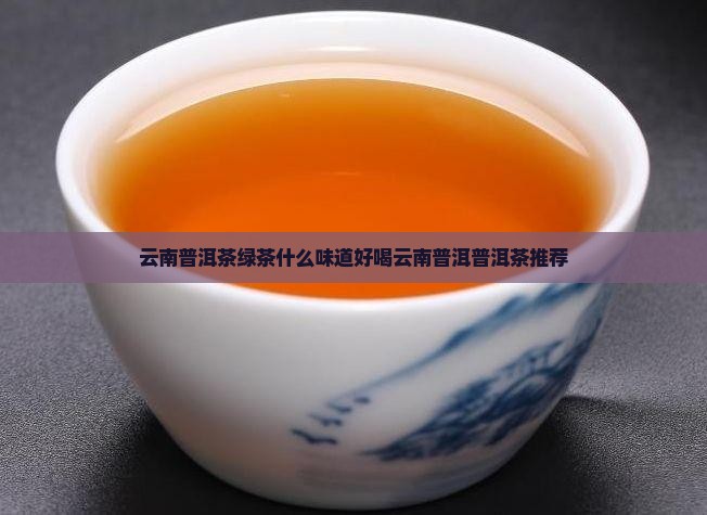 云南普洱茶绿茶什么味好喝