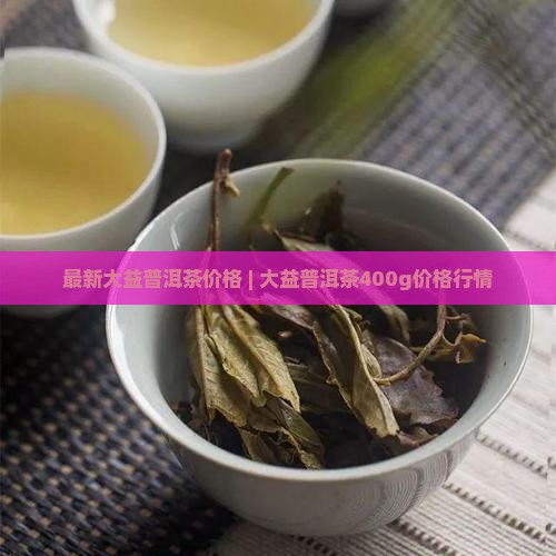 大益400g普洱茶价格