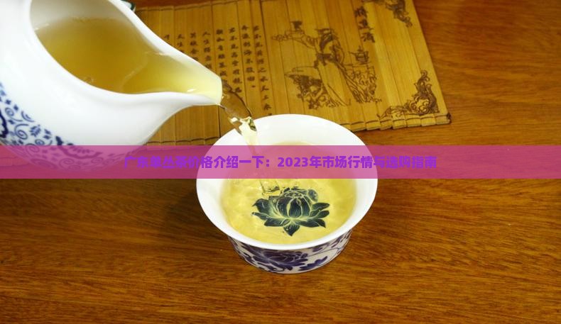 广东单丛茶价格介绍一下 广东单丛茶价格介绍一下