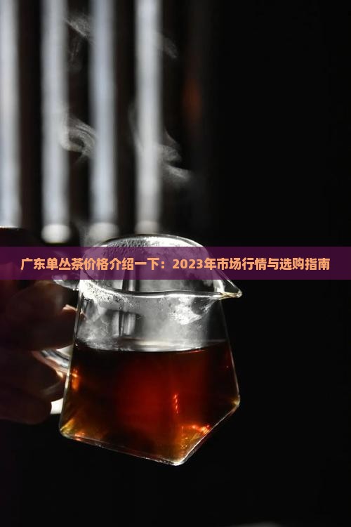 广东单丛茶价格介绍一下 广东单丛茶价格介绍一下