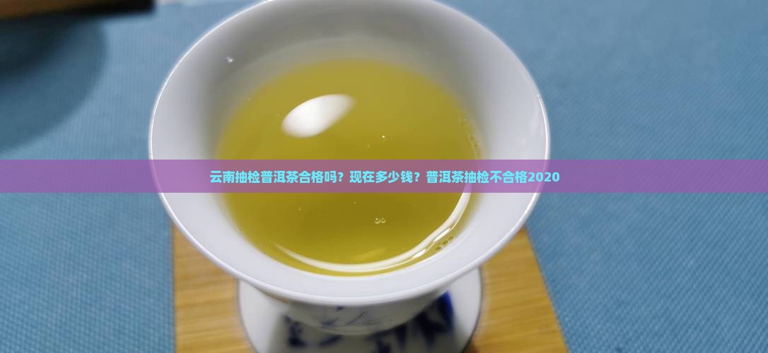 云南抽检普洱茶合格吗