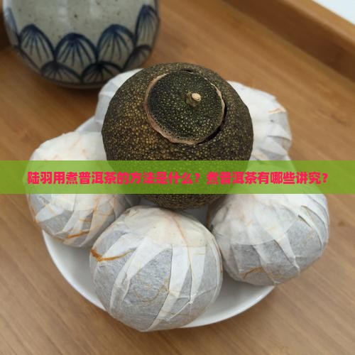 陆羽经普洱茶用煮