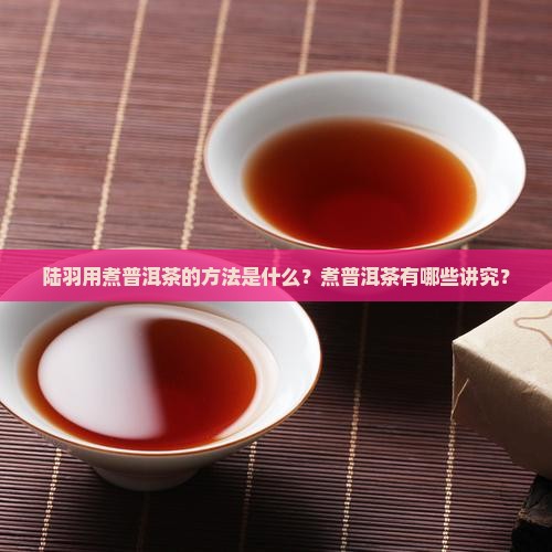 陆羽经普洱茶用煮