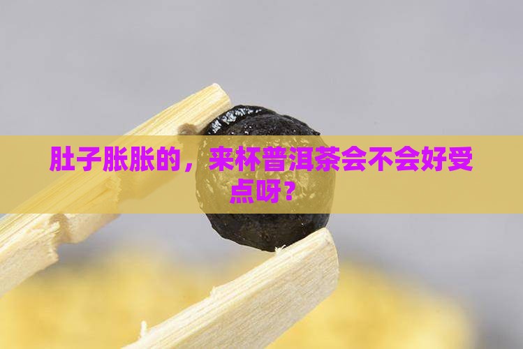 胃胀能喝些普洱茶吗