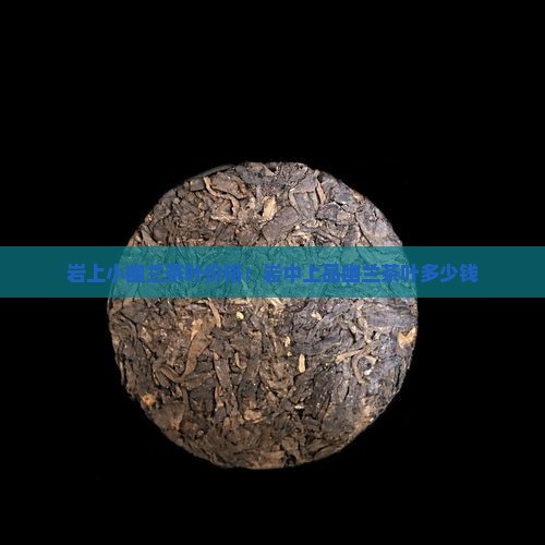 岩上小幽兰茶叶价格