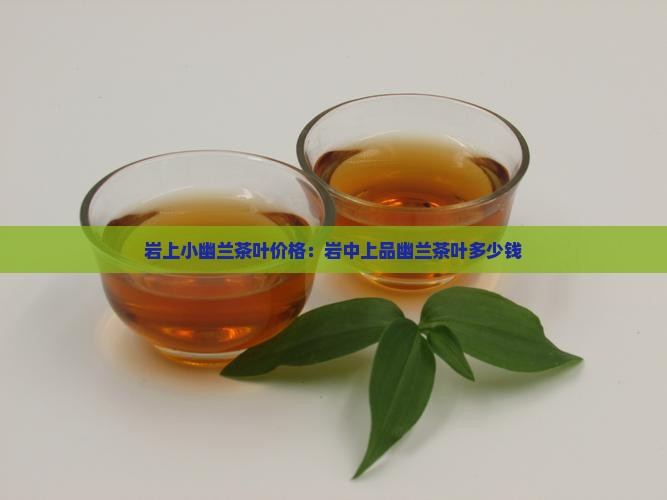 岩上小幽兰茶叶价格
