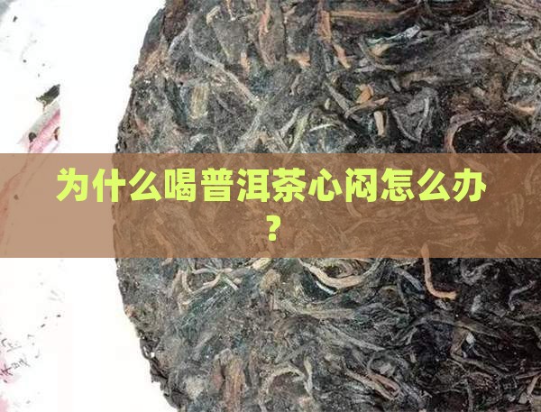 为什么喝普洱茶心闷呢怎么办 为什么喝普洱茶心闷呢怎么办