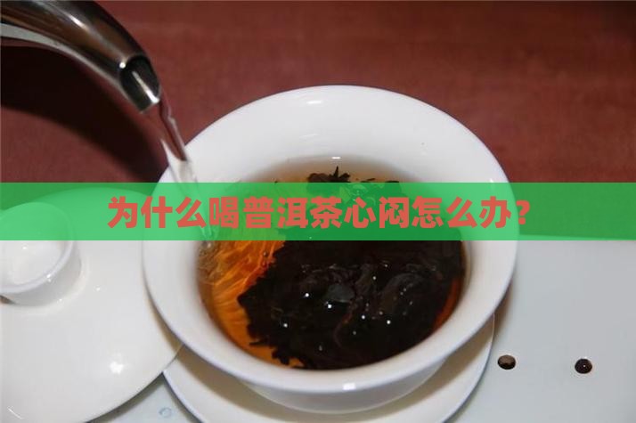 为什么喝普洱茶心闷呢怎么办 为什么喝普洱茶心闷呢怎么办