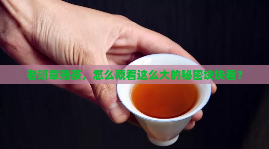 老班章熟茶怎么块大