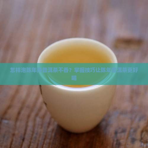 怎样泡陈年熟普洱茶不香