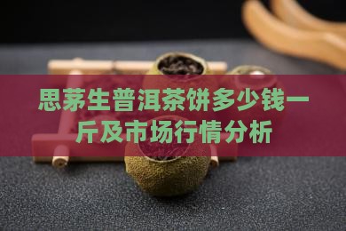 思茅生普洱茶饼多少钱一斤