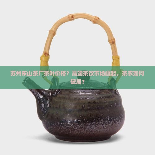 苏州东山茶厂茶叶价格