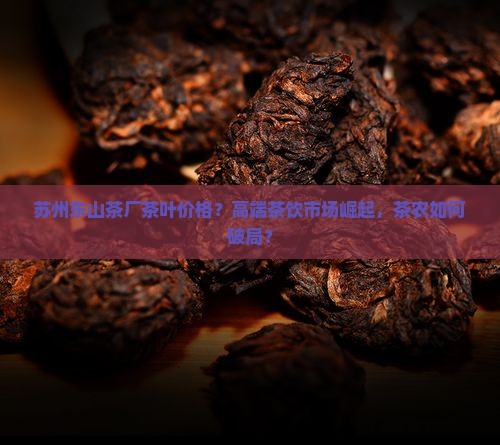 苏州东山茶厂茶叶价格