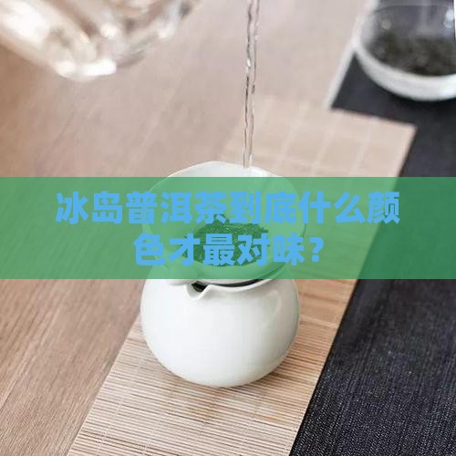 冰岛普洱茶什么色的好喝