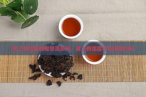 肾上有结晶能喝普洱茶吗