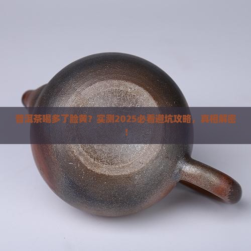 普洱茶喝多了脸黄吗怎么回事