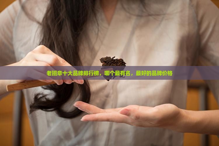 老班章十大品牌排行榜 老班章十大品牌排行榜